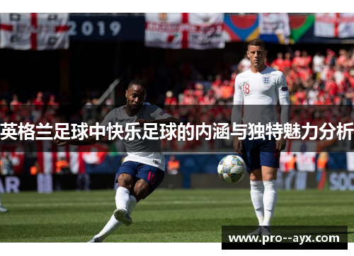 英格兰足球中快乐足球的内涵与独特魅力分析