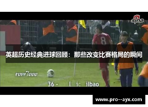 英超历史经典进球回顾：那些改变比赛格局的瞬间
