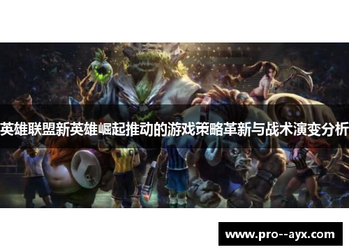 英雄联盟新英雄崛起推动的游戏策略革新与战术演变分析
