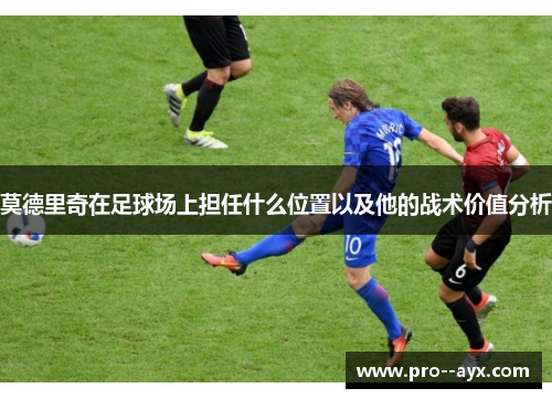 莫德里奇在足球场上担任什么位置以及他的战术价值分析