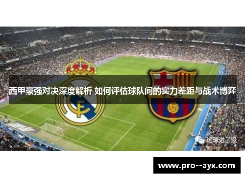 西甲豪强对决深度解析 如何评估球队间的实力差距与战术博弈