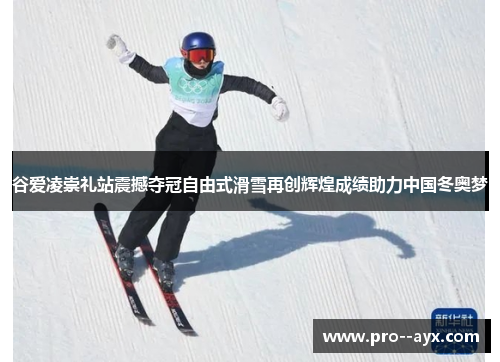 谷爱凌崇礼站震撼夺冠自由式滑雪再创辉煌成绩助力中国冬奥梦
