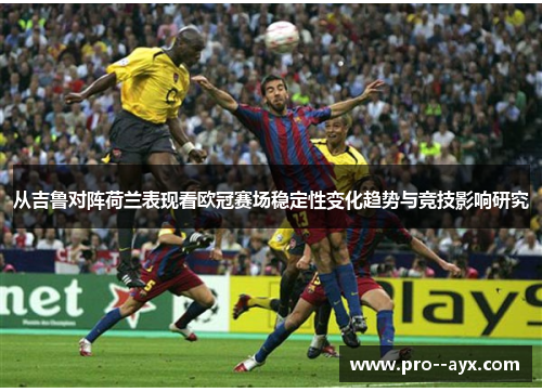 从吉鲁对阵荷兰表现看欧冠赛场稳定性变化趋势与竞技影响研究