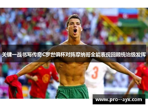 关键一战书写传奇C罗世俱杯对阵摩纳哥全能表现回顾统治级发挥