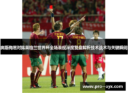奥斯梅恩对阵英格兰世界杯全场表现深度复盘解析技术战术与关键瞬间