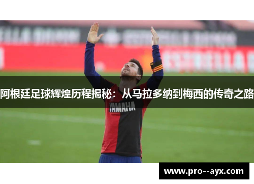 阿根廷足球辉煌历程揭秘:从马拉多纳到梅西的传奇之路 阿根廷足球辉煌历程揭秘:从马拉多纳到梅西的传奇之路