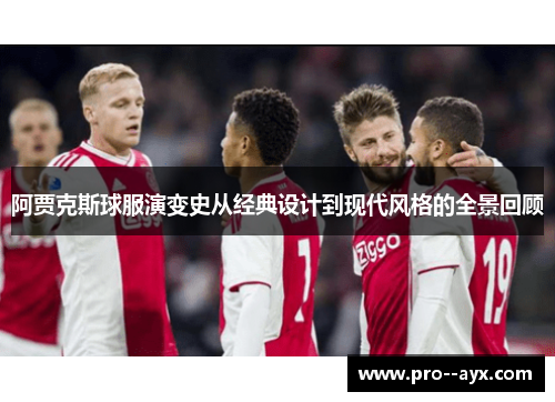 阿贾克斯球服演变史从经典设计到现代风格的全景回顾