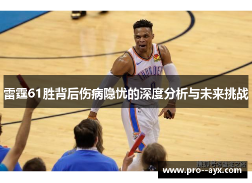 雷霆61胜背后伤病隐忧的深度分析与未来挑战 雷霆61胜背后伤病隐忧的深度分析与未来挑战