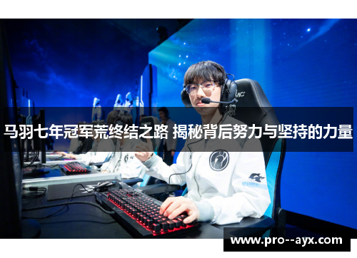 马羽七年冠军荒终结之路 揭秘背后努力与坚持的力量 马羽七年冠军荒终结之路 揭秘背后努力与坚持的力量