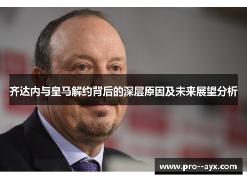 齐达内与皇马解约背后的深层原因及未来展望分析 齐达内与皇马解约背后的深层原因及未来展望分析