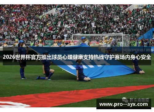 2026世界杯官方推出球员心理健康支持热线守护赛场内身心安全 2026世界杯官方推出球员心理健康支持热线守护赛场内身心安全