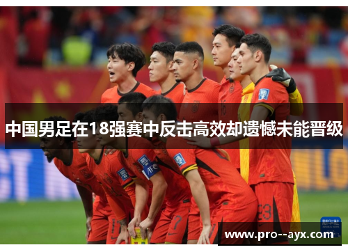 中国男足在18强赛中反击高效却遗憾未能晋级