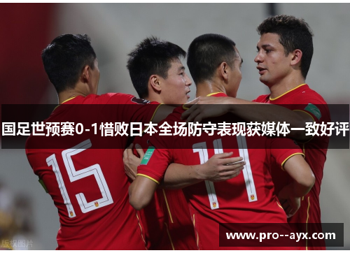 国足世预赛0-1惜败日本全场防守表现获媒体一致好评 国足世预赛0-1惜败日本全场防守表现获媒体一致好评