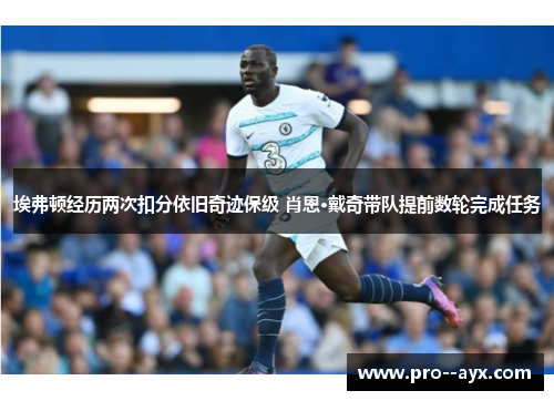 埃弗顿经历两次扣分依旧奇迹保级 肖恩·戴奇带队提前数轮完成任务 埃弗顿经历两次扣分依旧奇迹保级 肖恩·戴奇带队提前数轮完成任务