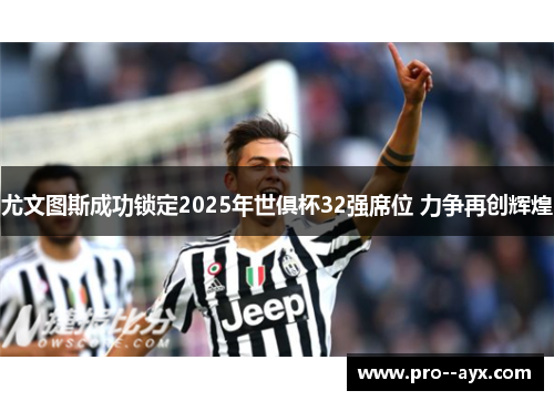 尤文图斯成功锁定2025年世俱杯32强席位 力争再创辉煌