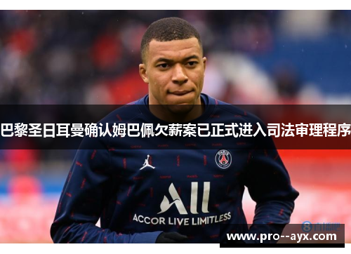 巴黎圣日耳曼确认姆巴佩欠薪案已正式进入司法审理程序 巴黎圣日耳曼确认姆巴佩欠薪案已正式进入司法审理程序