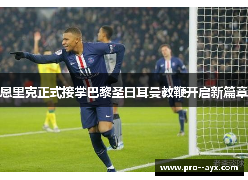 恩里克正式接掌巴黎圣日耳曼教鞭开启新篇章