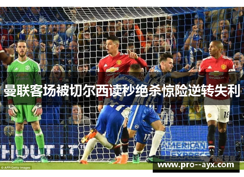 曼联客场被切尔西读秒绝杀惊险逆转失利 曼联客场被切尔西读秒绝杀惊险逆转失利