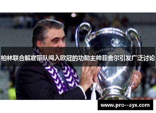 柏林联合解雇带队闯入欧冠的功勋主帅菲舍尔引发广泛讨论 柏林联合解雇带队闯入欧冠的功勋主帅菲舍尔引发广泛讨论