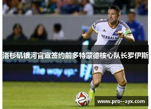 洛杉矶银河官宣签约前多特蒙德核心队长罗伊斯 洛杉矶银河官宣签约前多特蒙德核心队长罗伊斯