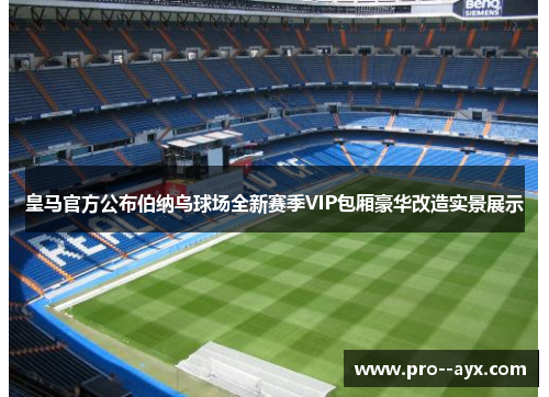 皇马官方公布伯纳乌球场全新赛季VIP包厢豪华改造实景展示 皇马官方公布伯纳乌球场全新赛季VIP包厢豪华改造实景展示