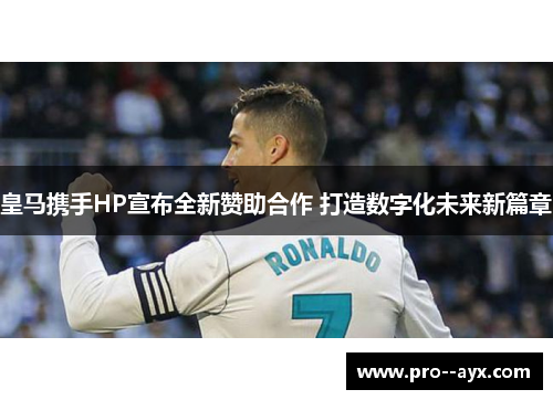 皇马携手HP宣布全新赞助合作 打造数字化未来新篇章