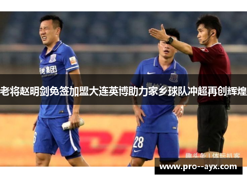 老将赵明剑免签加盟大连英博助力家乡球队冲超再创辉煌 老将赵明剑免签加盟大连英博助力家乡球队冲超再创辉煌