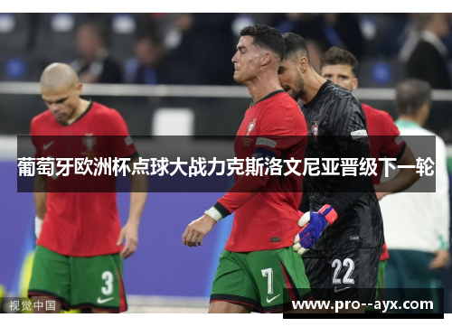 葡萄牙欧洲杯点球大战力克斯洛文尼亚晋级下一轮