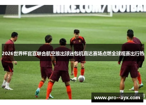 2026世界杯官宣联合航空推出球迷包机直达赛场点燃全球观赛出行热