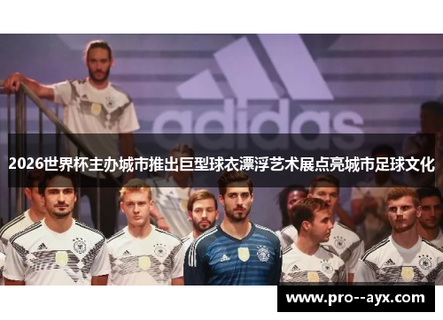 2026世界杯主办城市推出巨型球衣漂浮艺术展点亮城市足球文化