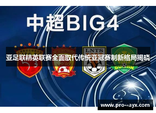 亚足联精英联赛全面取代传统亚冠赛制新格局揭晓 亚足联精英联赛全面取代传统亚冠赛制新格局揭晓