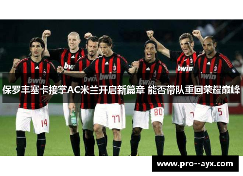 保罗丰塞卡接掌AC米兰开启新篇章 能否带队重回荣耀巅峰 保罗丰塞卡接掌AC米兰开启新篇章 能否带队重回荣耀巅峰