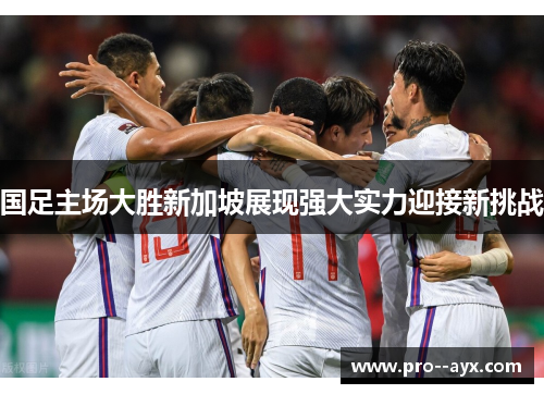 国足主场大胜新加坡展现强大实力迎接新挑战