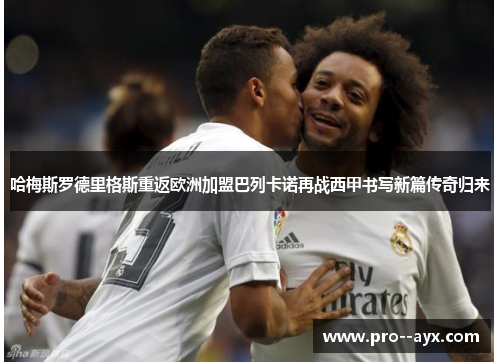 哈梅斯罗德里格斯重返欧洲加盟巴列卡诺再战西甲书写新篇传奇归来