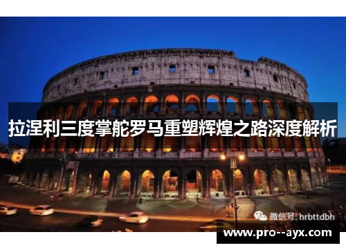 拉涅利三度掌舵罗马重塑辉煌之路深度解析