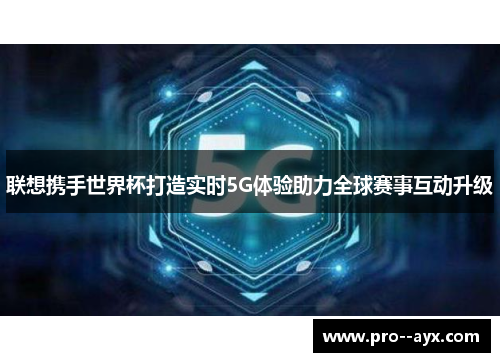 联想携手世界杯打造实时5G体验助力全球赛事互动升级