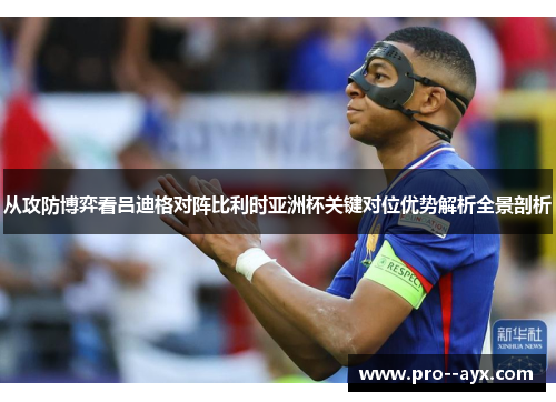从攻防博弈看吕迪格对阵比利时亚洲杯关键对位优势解析全景剖析