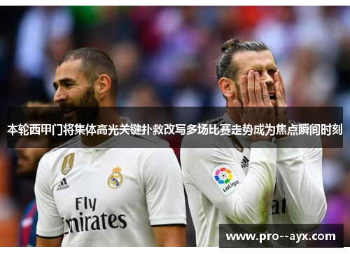 本轮西甲门将集体高光关键扑救改写多场比赛走势成为焦点瞬间时刻