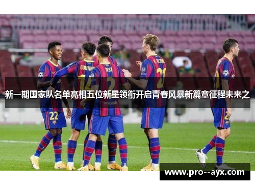 新一期国家队名单亮相五位新星领衔开启青春风暴新篇章征程未来之