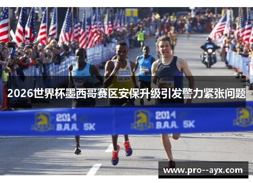 2026世界杯墨西哥赛区安保升级引发警力紧张问题 2026世界杯墨西哥赛区安保升级引发警力紧张问题