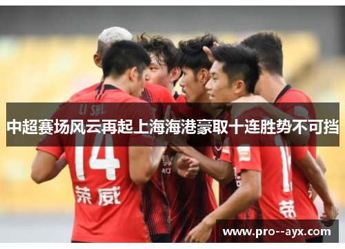 中超赛场风云再起上海海港豪取十连胜势不可挡