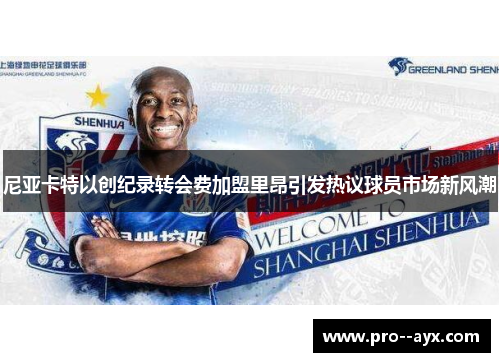 尼亚卡特以创纪录转会费加盟里昂引发热议球员市场新风潮