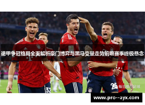德甲争冠格局全面解析豪门博弈与黑马变量走势前瞻赛季终极悬念