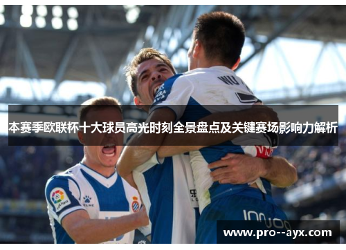 本赛季欧联杯十大球员高光时刻全景盘点及关键赛场影响力解析