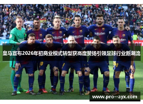 皇马宣布2026年初商业模式转型获高度赞扬引领足球行业新潮流 皇马宣布2026年初商业模式转型获高度赞扬引领足球行业新潮流
