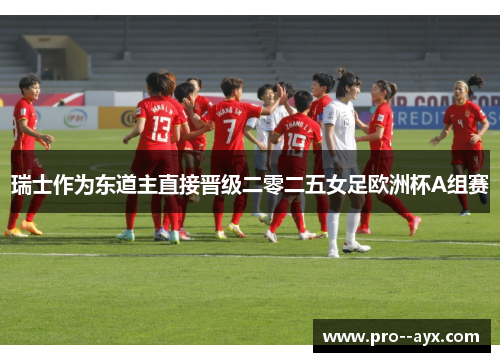 瑞士作为东道主直接晋级二零二五女足欧洲杯A组赛