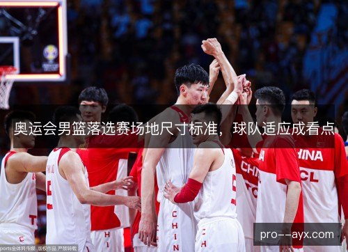 奥运会男篮落选赛场地尺寸标准，球队适应成看点
