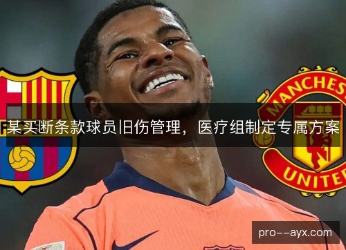 某买断条款球员旧伤管理，医疗组制定专属方案