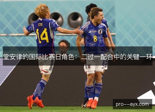 堂安律的国际比赛日角色:二过一配合中的关键一环 堂安律的国际比赛日角色:二过一配合中的关键一环